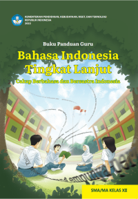 Buku Panduan Guru Bahasa Indonesia Tingkat Lanjut: Cakap Berbahasa dan Bersastra Indonesia untuk SMA/MA Kelas XII