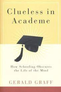 Clueless IN Academe :HOW SCHOOLING OBSCURES THE LIFE OF THE MIND